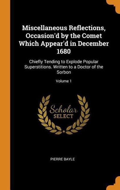 Miscellaneous Reflections, Occasion’d by the Comet Which Appear’d in December 1680: Chiefly Tending to Explode Popular Superstitions. Written to a Doc