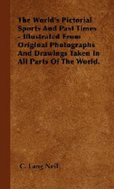 The World's Pictorial Sports And Past Times - Illustrated From Original Photographs And Drawings Taken In All Parts Of The World. - C. Lang Neil