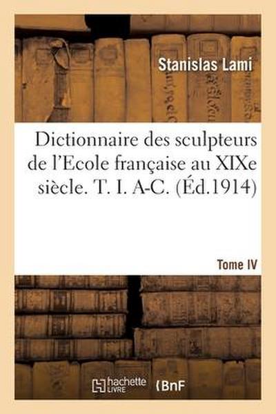 Dictionnaire Des Sculpteurs de l’Ecole Française Au XIXe Siècle. T. I. A-C. Tome IV