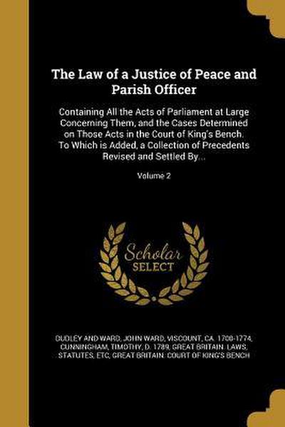 The Law of a Justice of Peace and Parish Officer: Containing All the Acts of Parliament at Large Concerning Them, and the Cases Determined on Those Ac