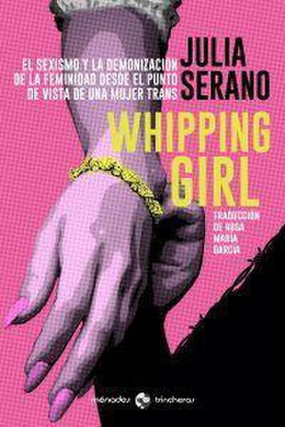 Whipping girl : el sexismo y la demonización de la feminidad desde el punto de vista de una mujer trans