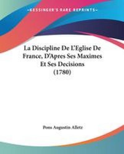 La Discipline De L’Eglise De France, D’Apres Ses Maximes Et Ses Decisions (1780)