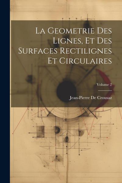La Geometrie Des Lignes, Et Des Surfaces Rectilignes Et Circulaires; Volume 2