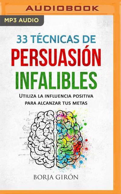 33 Técnicas de Persuasión Infalibles (Narración En Castellano): Utiliza La Influencia Positiva Para Alcanzar Tus Metas