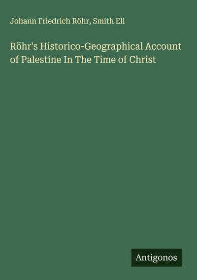 Röhr’s Historico-Geographical Account of Palestine In The Time of Christ