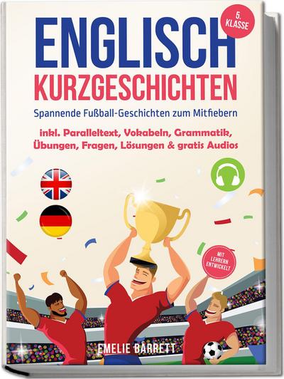 Englisch Kurzgeschichten 5. Klasse - Spannende Fußball-Geschichten zum Mitfiebern - inkl. Paralleltext, Vokabeln, Grammatik, Übungen, Fragen, Lösungen & gratis Audios - mit Lehrern entwickelt