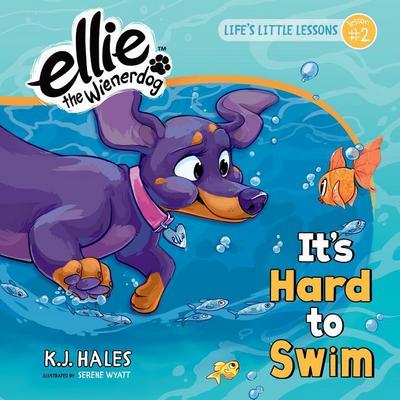 It’s Hard to Swim (Ellie the Wienerdog Series): Life’s Little Lessons by Ellie the Wienerdog - Lesson #2 Volume 2