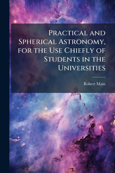 Practical and Spherical Astronomy, for the Use Chiefly of Students in the Universities