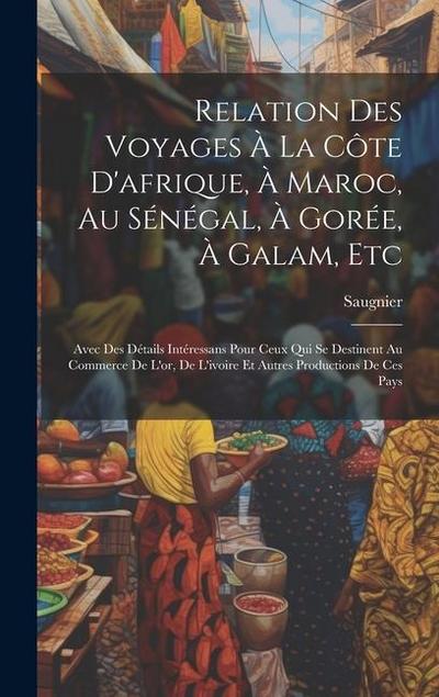 Relation Des Voyages À La Côte D’afrique, À Maroc, Au Sénégal, À Gorée, À Galam, Etc