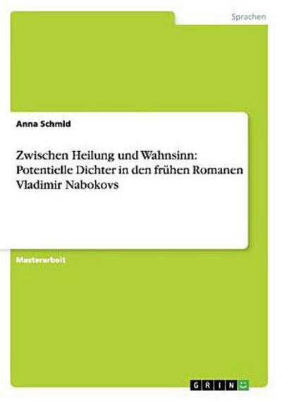 Zwischen Heilung und Wahnsinn: Potentielle Dichter in den frühen Romanen Vladimir Nabokovs