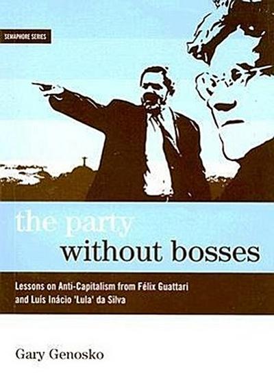 The Party Without Bosses: Lessons on Anti-Capitalism from Félix Guattari and Luís Inácio ’lula’ Da Silva