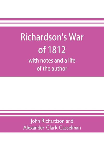 Richardson’s War of 1812; with notes and a life of the author