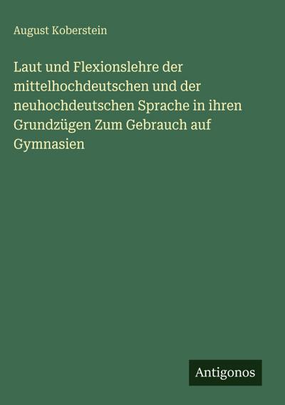 Laut und Flexionslehre der mittelhochdeutschen und der neuhochdeutschen Sprache in ihren Grundzügen Zum Gebrauch auf Gymnasien