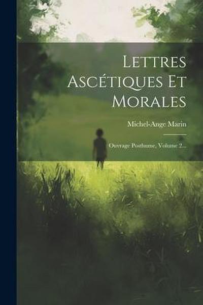 Lettres Ascétiques Et Morales: Ouvrage Posthume, Volume 2...