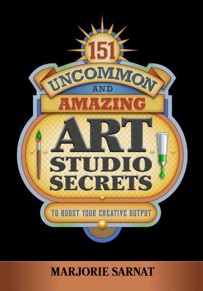 151 Uncommon and Amazing Art Studio Secrets: To Boost Your Creative Output