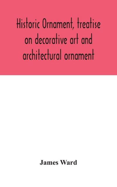 Historic Ornament, Treatise On Decorative Art And Architectural Ornament