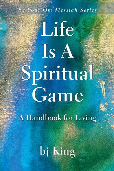 LIFE IS A SPIRITUAL GAME ~ A HANDBOOK FOR LIVING