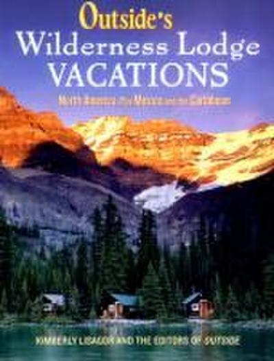 Outside’s Wilderness Lodge Vacations: More Than 100 Prime Destinations in North America Plus Central America and the Caribbean