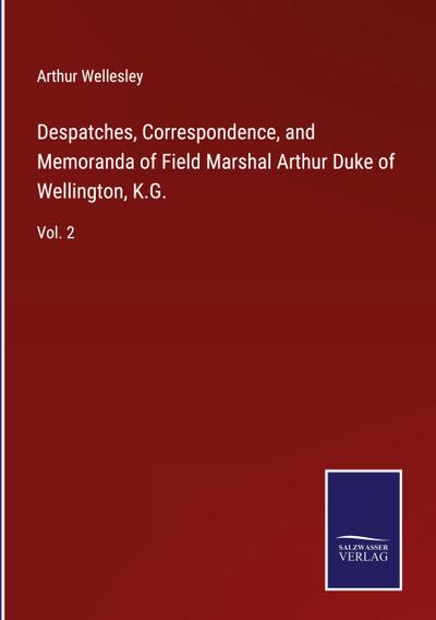Despatches, Correspondence, and Memoranda of Field Marshal Arthur Duke of Wellington, K.G.
