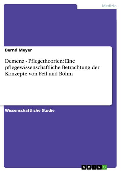 Demenz - Pflegetheorien: Eine pflegewissenschaftliche Betrachtung der Konzepte von Feil und Böhm