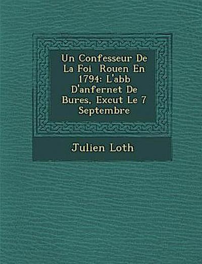 Un Confesseur de La Foi Rouen En 1794: L’Abb D’Anfernet de Bures, Ex Cut Le 7 Septembre