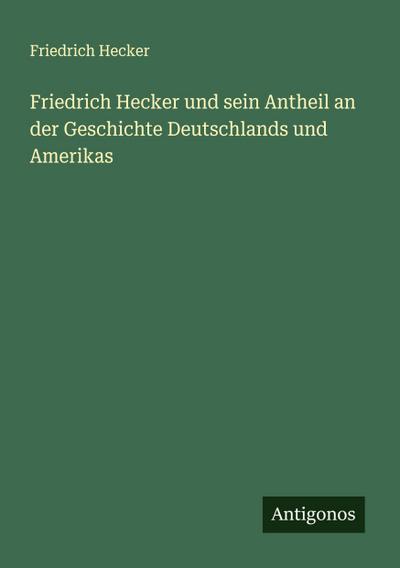 Friedrich Hecker und sein Antheil an der Geschichte Deutschlands und Amerikas
