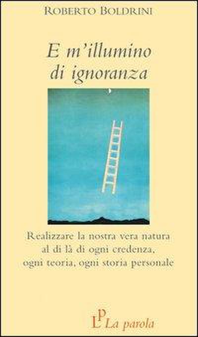 E m’illumino di ignoranza. Realizzare la nostra vera natura al di là di ogni credenza, ogni teoria, ogni storia personale