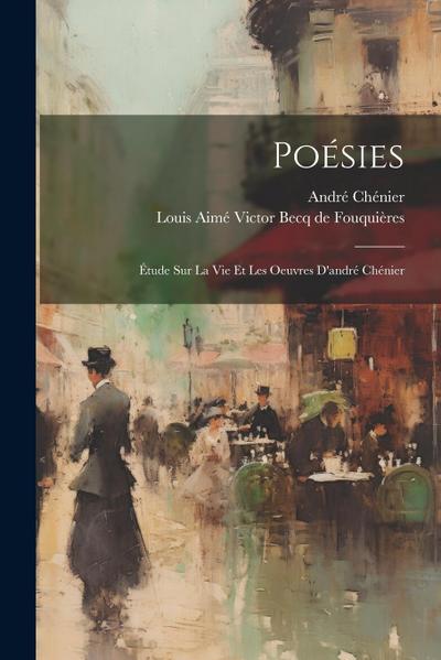 Poésies: Étude Sur La Vie Et Les Oeuvres D’andré Chénier