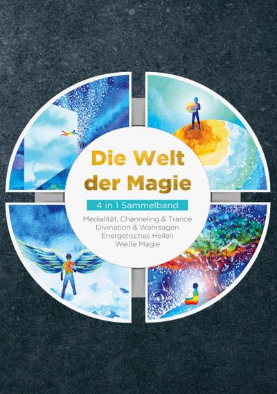 Die Welt der Magie - 4 in 1 Sammelband: Weiße Magie - Medialität, Channeling & Trance - Divination & Wahrsagen - Energetisches Heilen