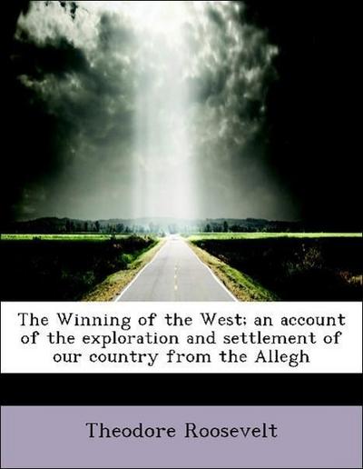 The Winning of the West; An Account of the Exploration and Settlement of Our Country from the Allegh