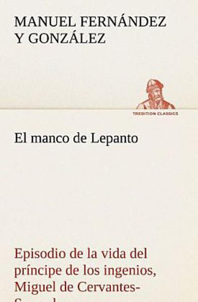 El manco de Lepanto episodio de la vida del príncipe de los ingenios, Miguel de Cervantes-Saavedra