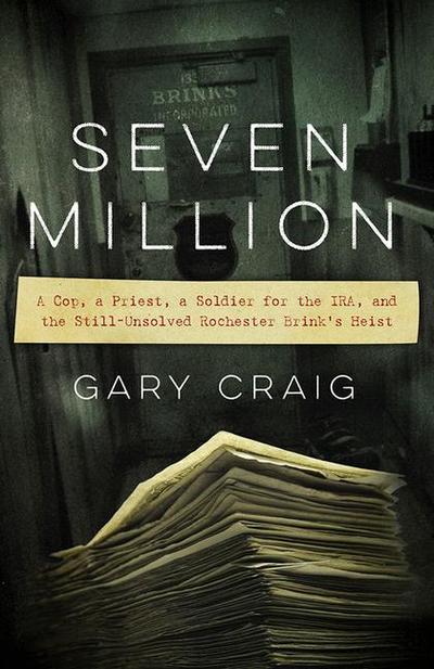 Seven Million: A Cop, a Priest, a Soldier for the Ira, and the Still-Unsolved Rochester Brink’s Heist