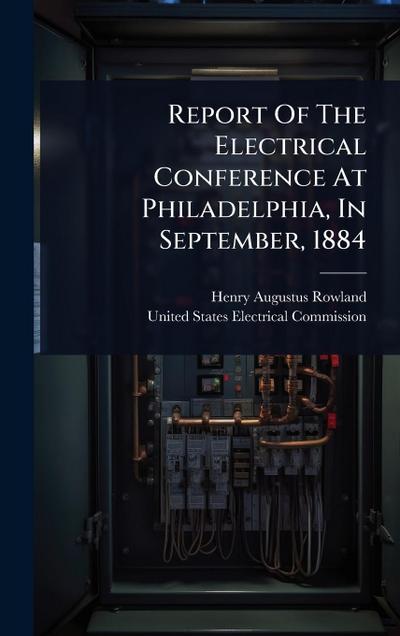 Report Of The Electrical Conference At Philadelphia, In September, 1884