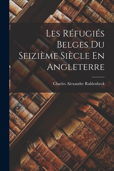 Les Réfugiés Belges Du Seizième Siècle En Angleterre
