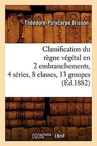 Classification Du Règne Végétal En 2 Embranchements, 4 Séries, 8 Classes, 13 Groupes (Éd.1882)