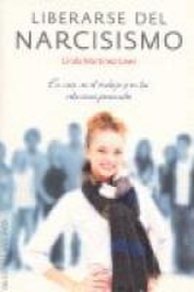 Liberarse del narcisismo : en casa, en el trabajo y en las relaciones personales