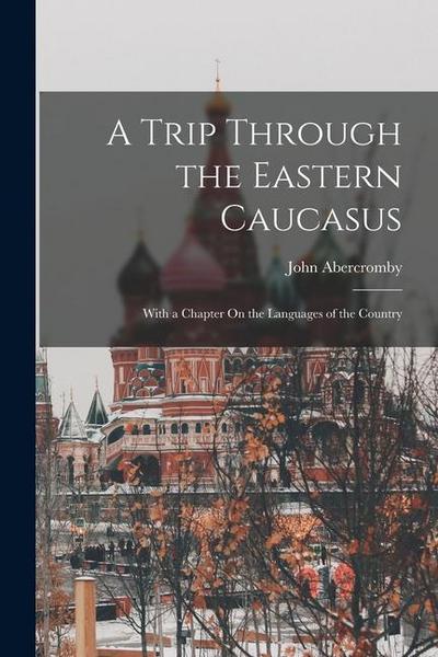 A Trip Through the Eastern Caucasus: With a Chapter On the Languages of the Country