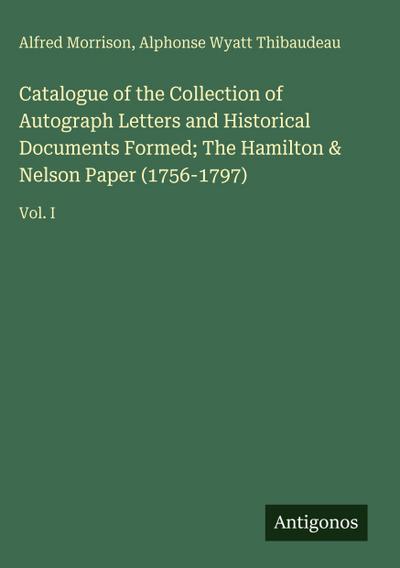 Catalogue of the Collection of Autograph Letters and Historical Documents Formed; The Hamilton & Nelson Paper (1756-1797)