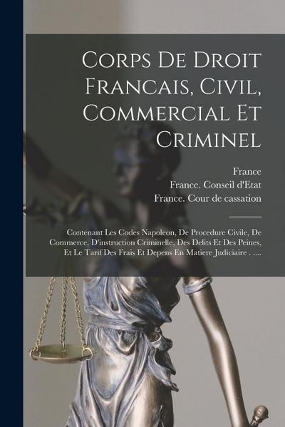 Corps De Droit Francais, Civil, Commercial Et Criminel: Contenant Les Codes Napoleon, De Procedure Civile, De Commerce, D’instruction Criminelle, Des