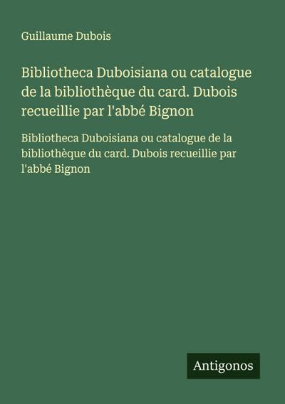 Bibliotheca Duboisiana ou catalogue de la bibliothèque du card. Dubois recueillie par l’abbé Bignon