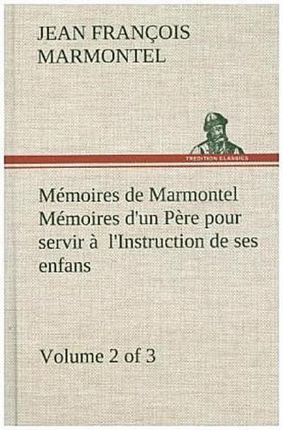 Mémoires de Marmontel (Volume 2 of 3) Mémoires d’un Père pour servir à  l’Instruction de ses enfans