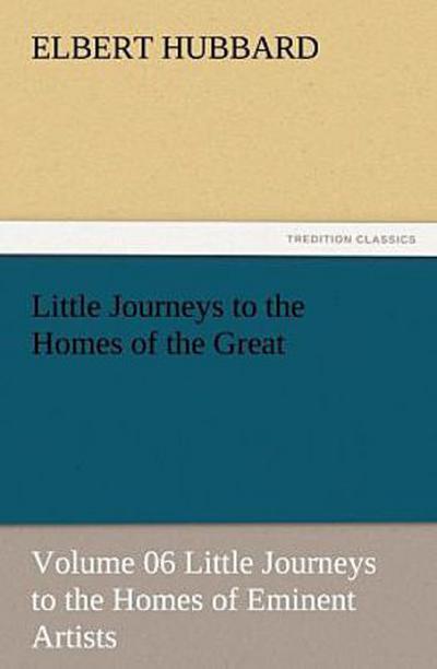 Little Journeys to the Homes of the Great - Volume 06 Little Journeys to the Homes of Eminent Artists