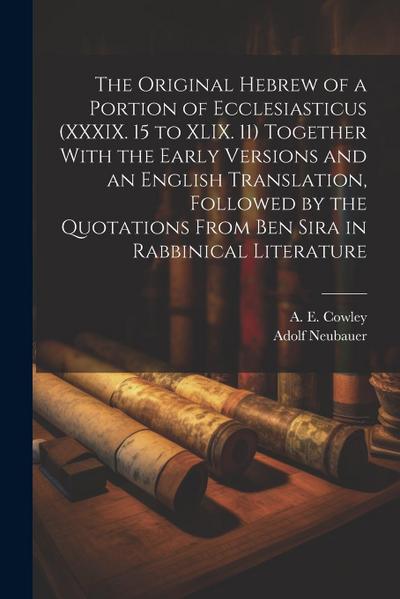 The Original Hebrew of a Portion of Ecclesiasticus (XXXIX. 15 to XLIX. 11) Together With the Early Versions and an English Translation, Followed by th