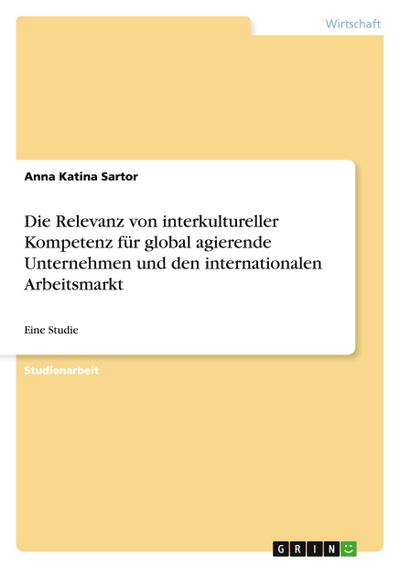 Die Relevanz von interkultureller Kompetenz für global agierende Unternehmen und den internationalen Arbeitsmarkt