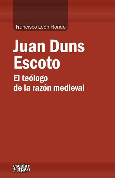 Juan Duns Escoto : el teólogo de la razón medieval