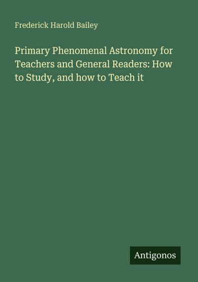 Primary Phenomenal Astronomy for Teachers and General Readers: How to Study, and how to Teach it
