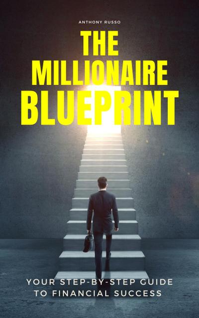 The Millionaire Blueprint: Your Step-by-Step Guide to Financial Success