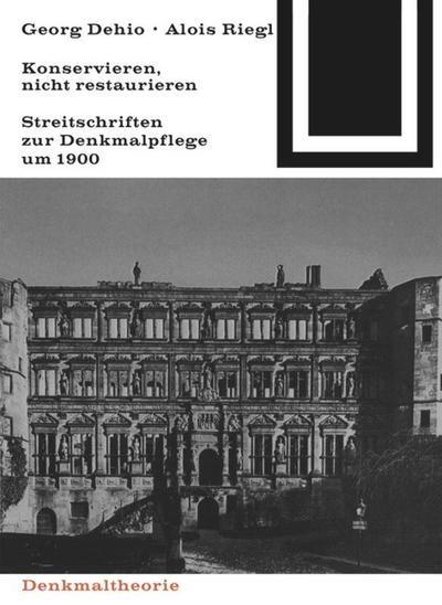 Georg Dehio und Alois Riegl - Konservieren, nicht restaurieren.