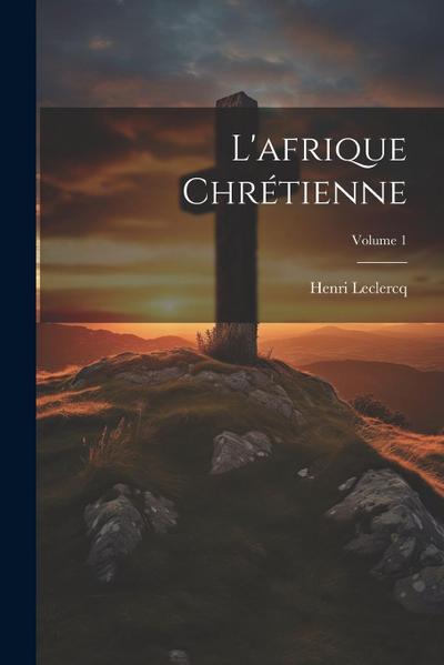 L’afrique Chrétienne; Volume 1