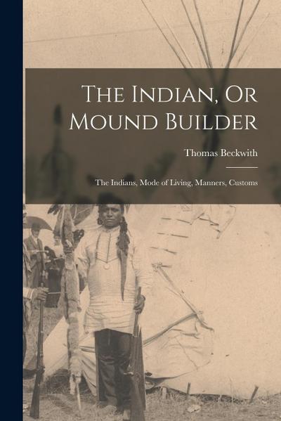 The Indian, Or Mound Builder: The Indians, Mode of Living, Manners, Customs